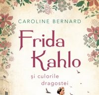 Frida Kahlo si culorile dragostei de Caroline Bernard